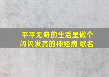 平平无奇的生活里做个闪闪发亮的神经病 歌名